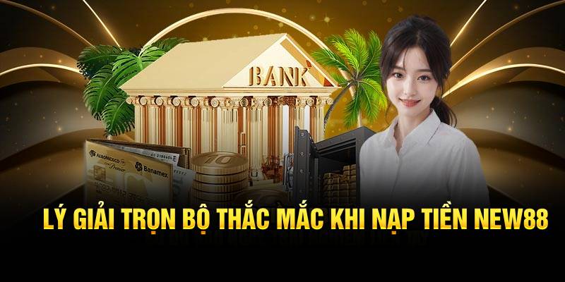 Lý giải trọn bộ thắc mắc khi nạp tiền New88